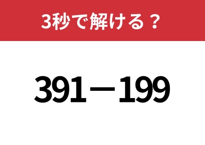 一瞬で解くための考え方を身につけて!「391−199」3秒で解ける?