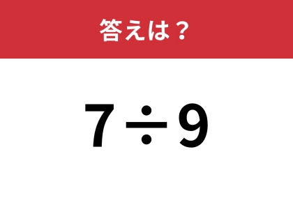 こんな解き方があったなんて・・・「7÷9」あなたの答えは？