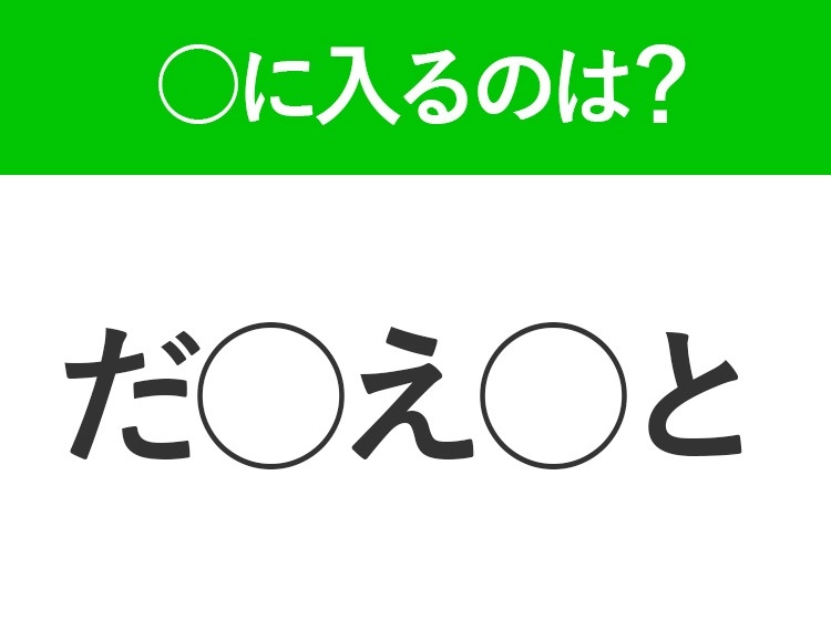 【穴埋めクイズ】即答できるあなたはさすが！空白に入る文字は？