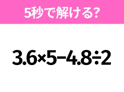 5秒でわかったら天才！？「3.6×5−4.8÷2」すぐ解ける？