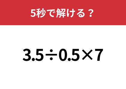 答えが二つに分かれるかも？「3.5÷0.5×7」5秒で解ける？