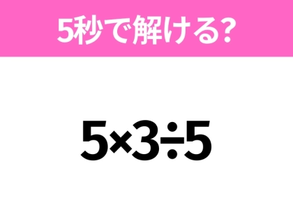 5秒でわかったら天才！？「5×3÷5」すぐ解ける？