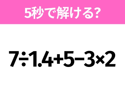5秒でわかったら天才！？「7÷1.4+5−3×2」すぐ解ける？
