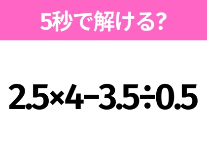 簡単そうだけど意外と難しい？「2.5×4−3.5÷0.5」5秒で解ける？
