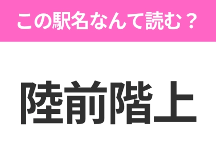 【駅名クイズ】「陸前階上」はなんて読む？宮城にある駅です！