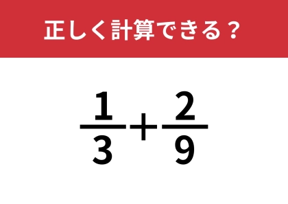 分数の計算ってどうやるんだっけ?「1/3+2/9」正しく計算できる?