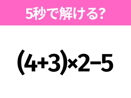 5秒でわかったら天才！？「(4+3)×2−5」すぐ解ける？