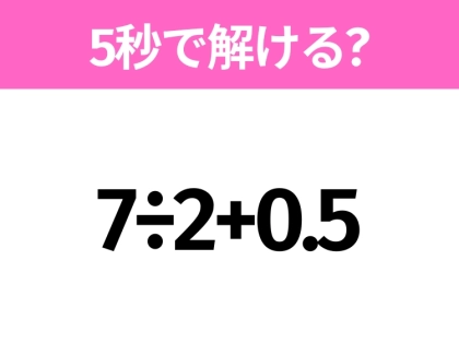 5秒でわかったら天才！？「7÷2+0.5」すぐ解ける？