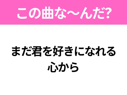 【ヒット曲クイズ】歌詞「まだ君を好きになれる 心から」で有名な曲は？平成のヒットソング！