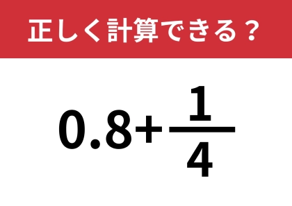 どうやって計算するのか覚えてる?「0.8+1/4」正しく計算できる?