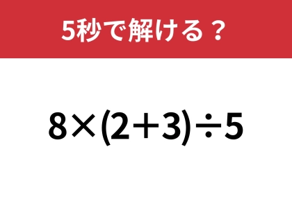 あなたの実力を試してみて!「8×(2+3)÷5」5秒で解ける?