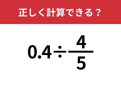 この計算ってどうやるの！？「0.4÷4/5」正しく計算できる？