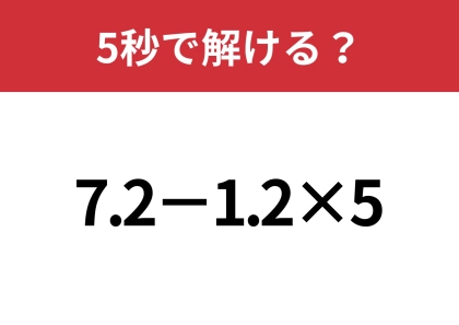小数の計算って覚えてる?「7.2−1.2×5」5秒で解ける?
