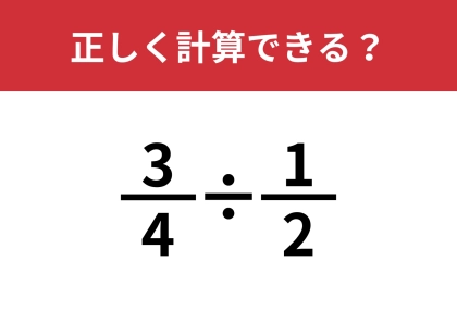 大人が意外と解けない問題！？「(3/4)÷(1/2)」正しく計算できる？