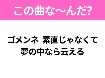 【ヒット曲クイズ】歌詞「ゴメンネ 素直じゃなくて 夢の中なら云える」で有名な曲は？大ヒットアニメの主題歌！