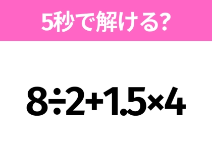 5秒でわかったら天才!?「8÷2+1.5×4」すぐ解ける?