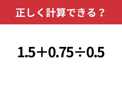 小数の計算ってかなり難しい！？「1.5+0.75÷0.5」正しく計算できる？