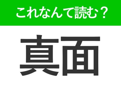 【真面】はなんて読む？絶対聞いたことのある言葉！