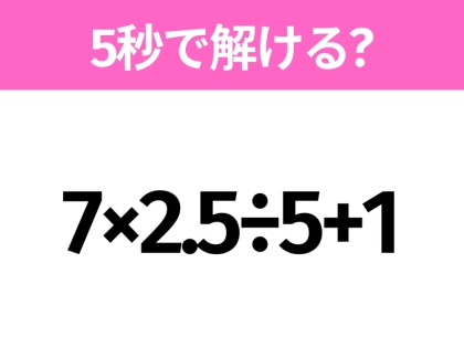 簡単そうだけど意外と難しい?「7×2.5÷5+1」5秒で解ける?