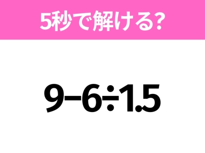 簡単そうだけど意外と難しい？「9−6÷1.5」5秒で解ける？