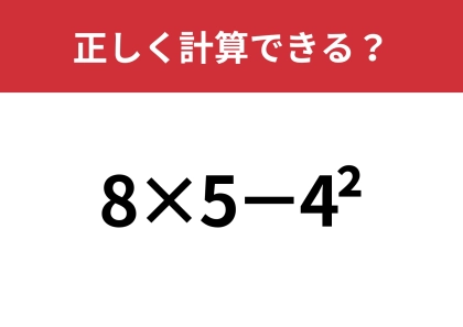 この計算、どうやってやるんだっけ?「8×5−4^2」正しく計算できる?