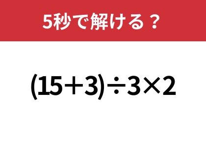 あなたの実力を試してみて！「(15+3)÷3×2」5秒で解ける？