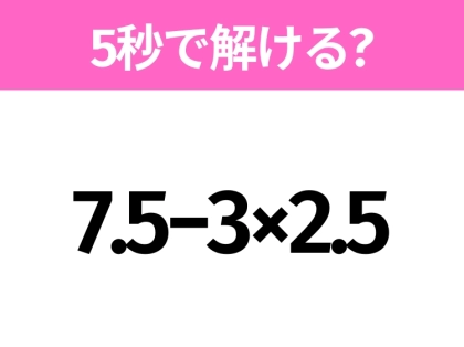 簡単そうだけど意外と難しい？「7.5−3×2.5」5秒で解ける？
