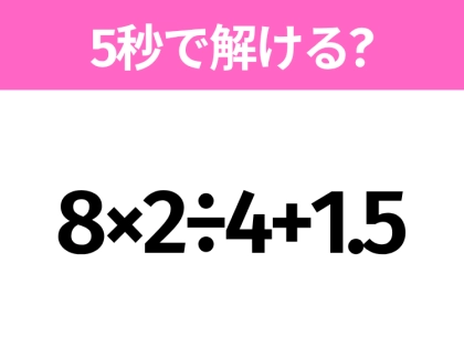 5秒でわかったら天才！？「8×2÷4+1.5」すぐ解ける？