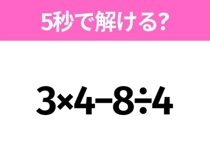 簡単そうだけど意外と難しい?「3×4−8÷4」5秒で解ける?