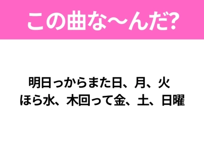 【ヒット曲クイズ】歌詞「明日っからまた日、月、火 ほら水、木回って金、土、日曜」で有名な曲は？