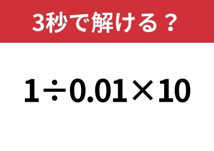 意外な答えが出てくるかも！？「1÷0.01×10」3秒で解ける？