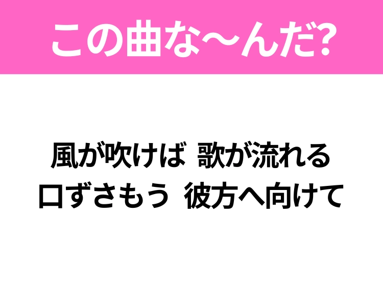 【ヒット曲クイズ】歌詞「風が吹けば 歌が流れる 口ずさもう 彼方へ向けて」で有名な曲は?大人気アイドルのヒットソング!
