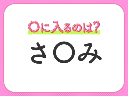 【穴埋めクイズ】すぐに分かったらお見事!空白に入る文字は?
