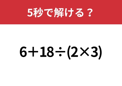 あなたの実力を試してみて！「6+18÷(2×3)」5秒で解ける？