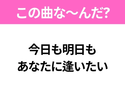 【ヒット曲クイズ】歌詞「今日も明日も あなたに逢いたい」で有名な曲は?平成のヒットソング!