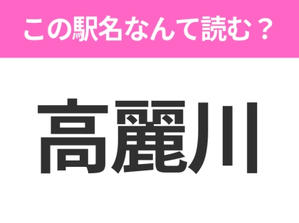 【駅名クイズ】「高麗川」はなんて読む？埼玉県にある駅です！