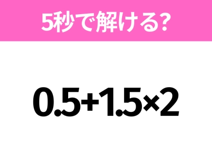 5秒でわかったら天才！？「0.5+1.5×2」すぐ解ける？