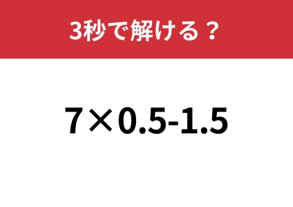 大人なら間違えずに解けるはず！「7×0.5-1.5」3秒で解ける？