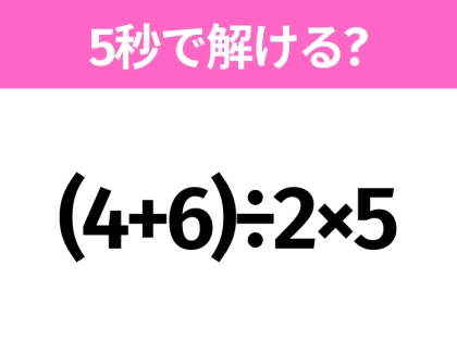 5秒でわかったら天才！？「(4+6)÷2×5」すぐ解ける？