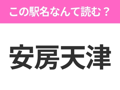 【駅名クイズ】「安房天津」はなんて読む?千葉県にある駅です!