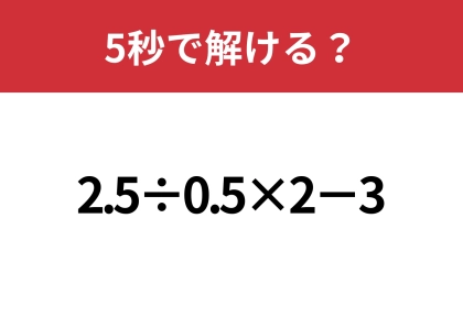 大人でも解けない難問かも!?「2.5÷0.5×2−3」5秒で解ける?