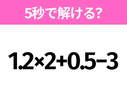 簡単そうだけど意外と難しい?「1.2×2+0.5−3」5秒で解ける?