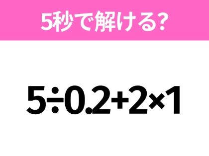 5秒でわかったら天才!?「5÷0.2+2×1」すぐ解ける?