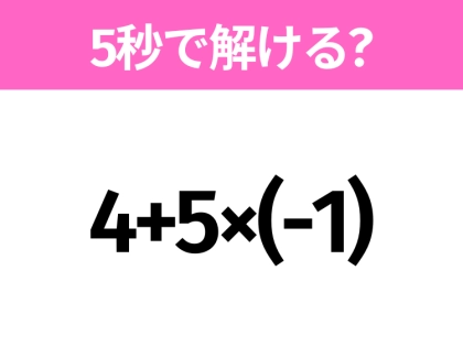 5秒でわかったら天才！？「4+5×(-1)」すぐ解ける？