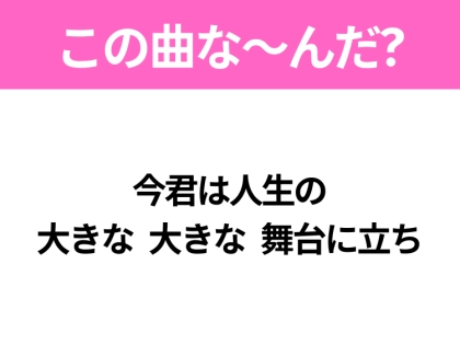 【ヒット曲クイズ】歌詞「今君は人生の 大きな 大きな 舞台に立ち」で有名な曲は？昭和のヒットソング！