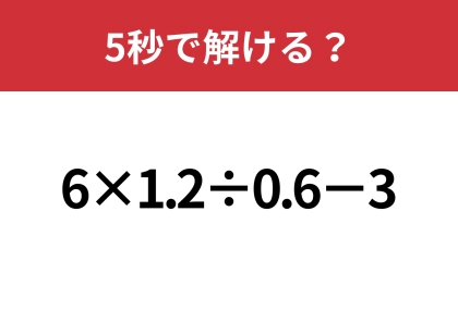 あなたの実力を試してみて！「6×1.2÷0.6−3」5秒で解ける？