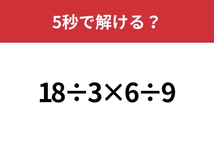 どこから計算するのが正解？「18÷3×6÷9」正しく計算できる？