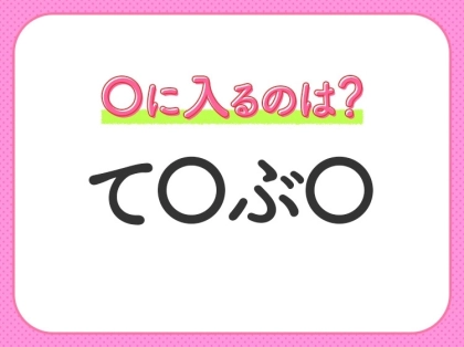 【穴埋めクイズ】即答できるあなたはさすが!空白に入る文字は?