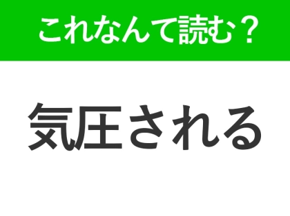 【気圧される】はなんて読む？大人なら知ってきたい常識漢字！