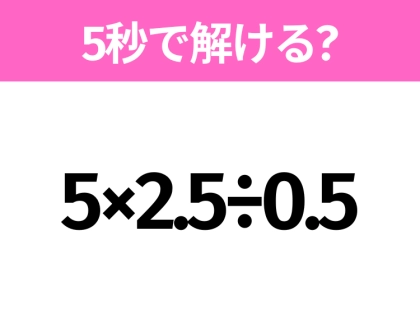 簡単そうだけど意外と難しい?「5×2.5÷0.5」5秒で解ける?